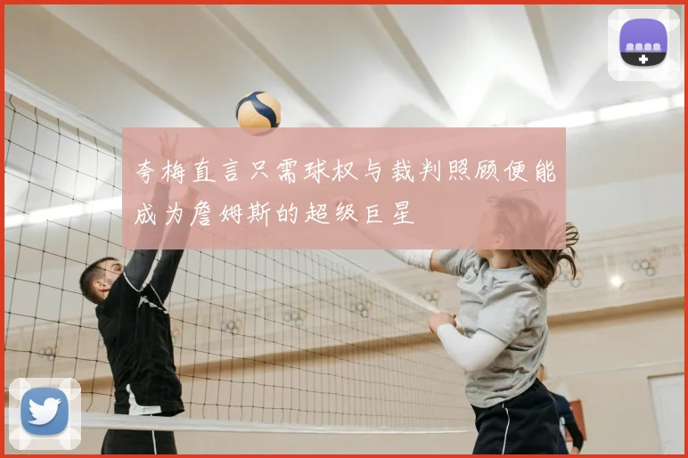 夸梅直言只需球权与裁判照顾便能成为詹姆斯的超级巨星