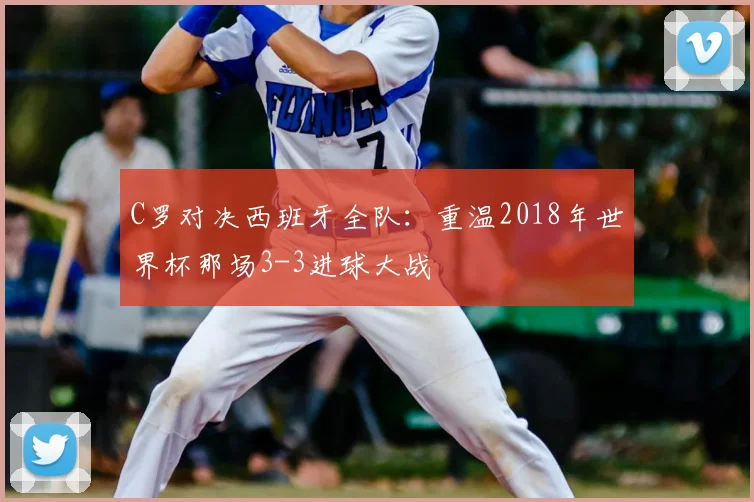 C罗对决西班牙全队：重温2018年世界杯那场3-3进球大战