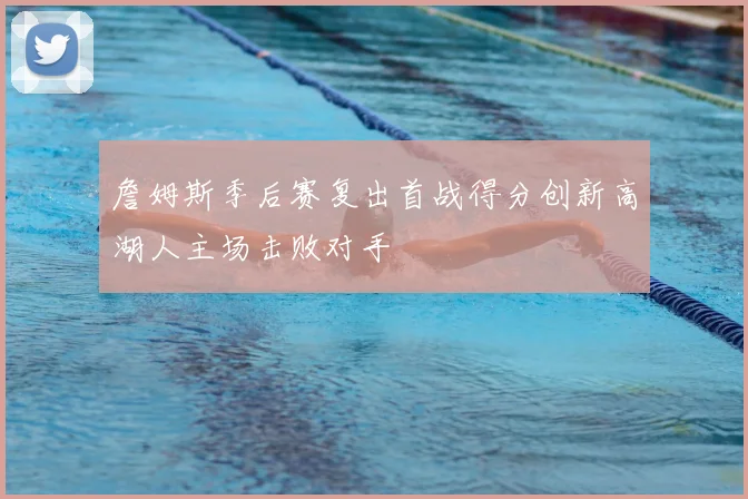 詹姆斯季后赛复出首战得分创新高湖人主场击败对手