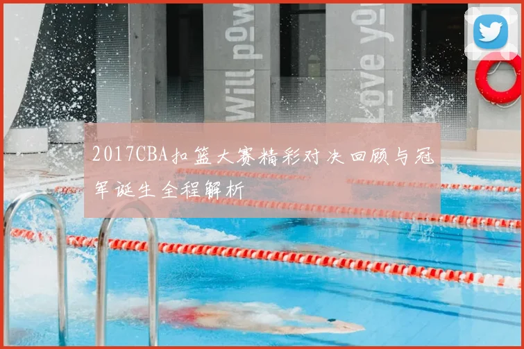 2017CBA扣篮大赛精彩对决回顾与冠军诞生全程解析