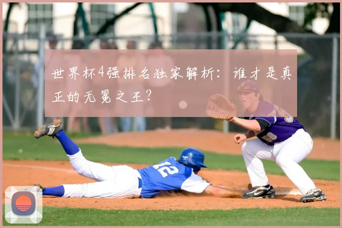 世界杯4强排名独家解析：谁才是真正的无冕之王？