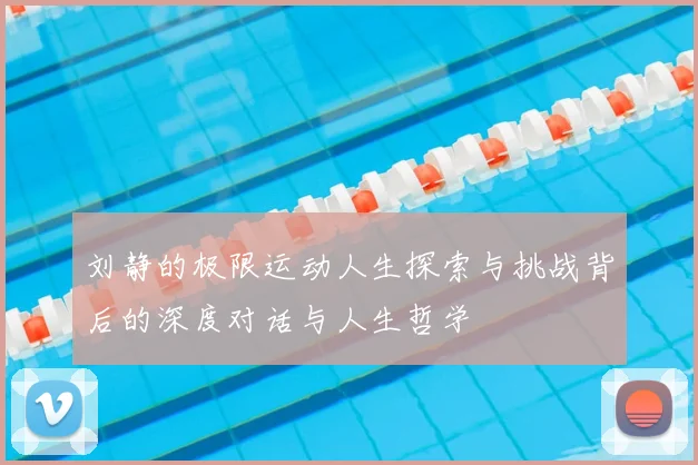 刘静的极限运动人生探索与挑战背后的深度对话与人生哲学