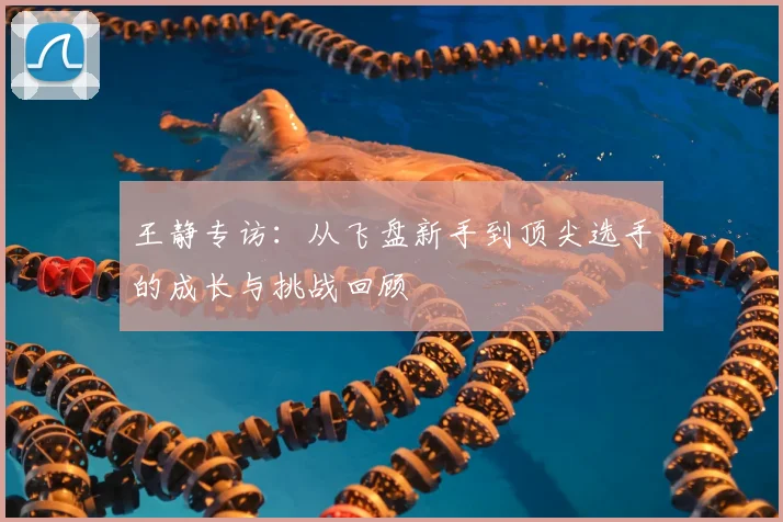 王静专访：从飞盘新手到顶尖选手的成长与挑战回顾