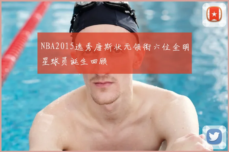 NBA2015选秀唐斯状元领衔六位全明星球员诞生回顾