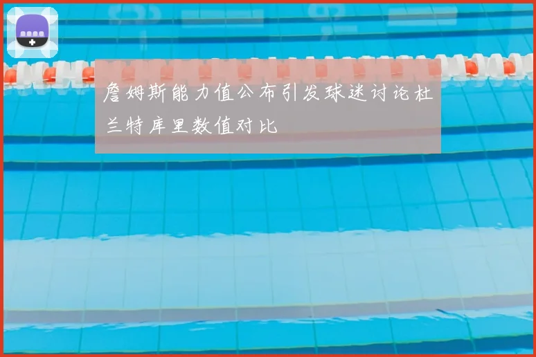 詹姆斯能力值公布引发球迷讨论杜兰特库里数值对比