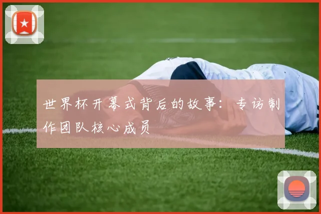 世界杯开幕式背后的故事：专访制作团队核心成员
