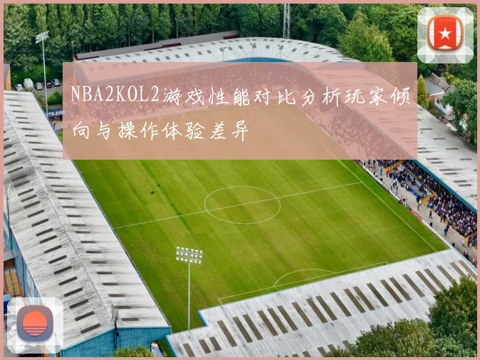 NBA2KOL2游戏性能对比分析玩家倾向与操作体验差异