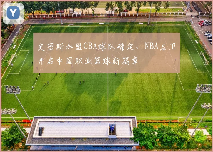 史密斯加盟CBA球队确定，NBA后卫开启中国职业篮球新篇章