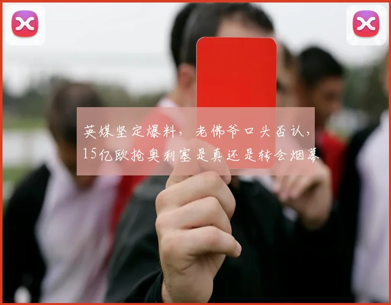 英媒坚定爆料，老佛爷口头否认，15亿欧抢奥利塞是真还是转会烟幕？_皇马_拜仁_弗洛伦蒂诺