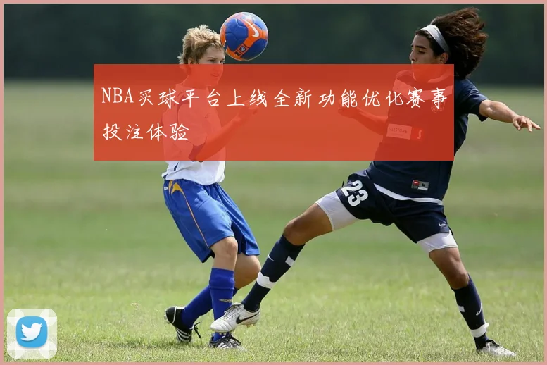 NBA买球平台上线全新功能优化赛事投注体验