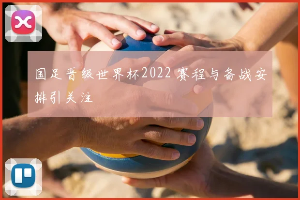 国足晋级世界杯2022 赛程与备战安排引关注