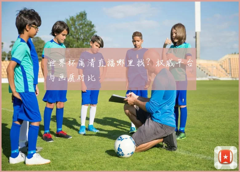 世界杯高清直播哪里找？权威平台与画质对比