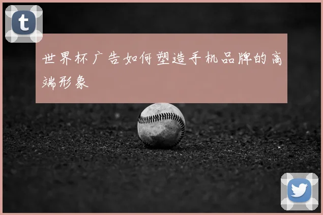 世界杯广告如何塑造手机品牌的高端形象