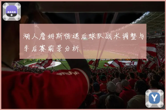 湖人詹姆斯伤退后球队战术调整与季后赛前景分析