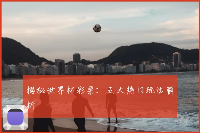 揭秘世界杯彩票：五大热门玩法解析