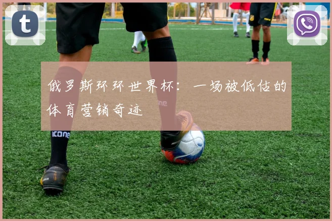 俄罗斯环环世界杯：一场被低估的体育营销奇迹