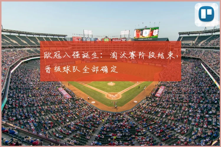 欧冠八强诞生：淘汰赛阶段结束，晋级球队全部确定