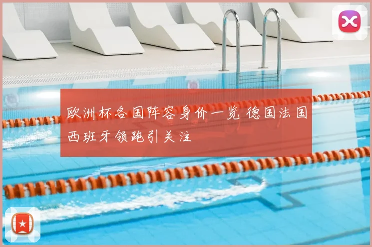 欧洲杯各国阵容身价一览 德国法国西班牙领跑引关注