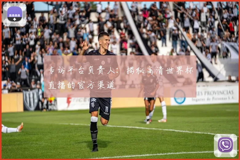 专访平台负责人：揭秘高清世界杯直播的官方渠道