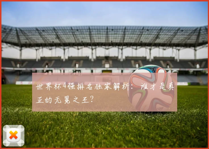 世界杯4强排名独家解析:谁才是真正的无冕之王?