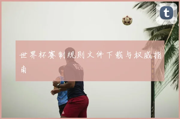 世界杯赛制规则文件下载与权威指南