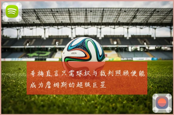 夸梅直言只需球权与裁判照顾便能成为詹姆斯的超级巨星