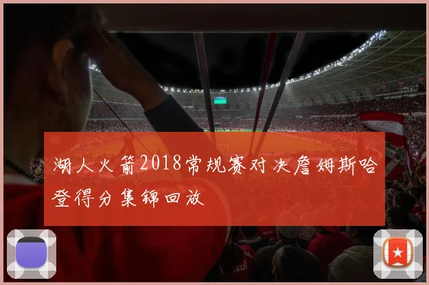 湖人火箭2018常规赛对决詹姆斯哈登得分集锦回放