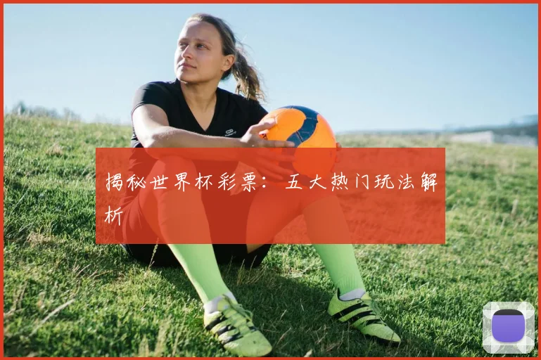揭秘世界杯彩票：五大热门玩法解析