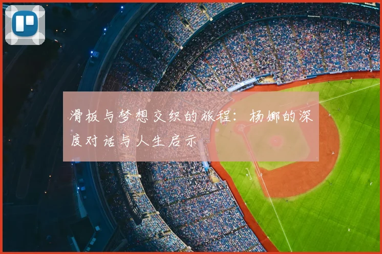 滑板与梦想交织的旅程：杨娜的深度对话与人生启示