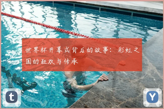 世界杯开幕式背后的故事：彩虹之国的狂欢与传承