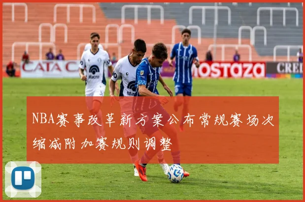 NBA赛事改革新方案公布常规赛场次缩减附加赛规则调整