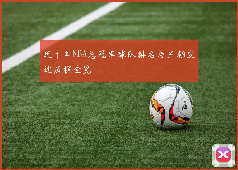 近十年NBA总冠军球队排名与王朝变迁历程全览