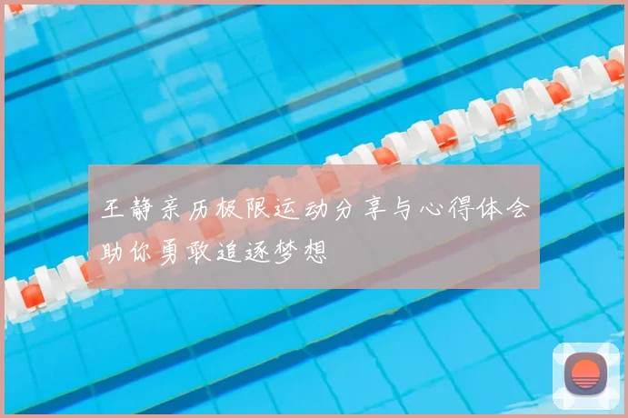 王静亲历极限运动分享与心得体会助你勇敢追逐梦想