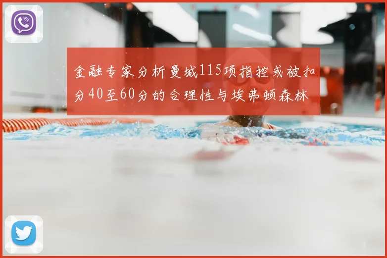 金融专家分析曼城115项指控或被扣分40至60分的合理性与埃弗顿森林案例对比