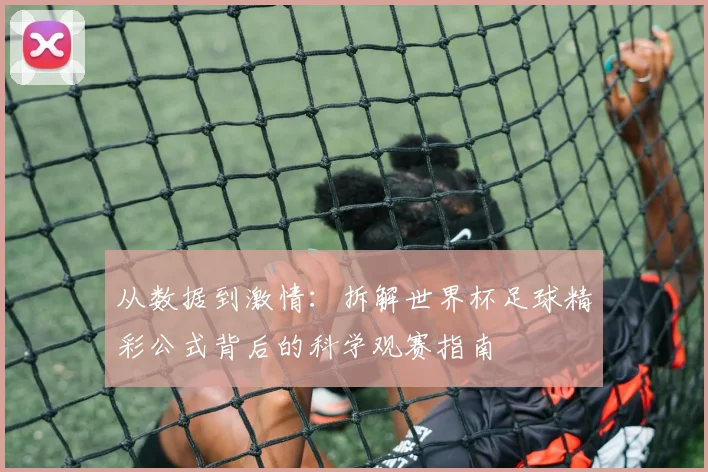 从数据到激情：拆解世界杯足球精彩公式背后的科学观赛指南