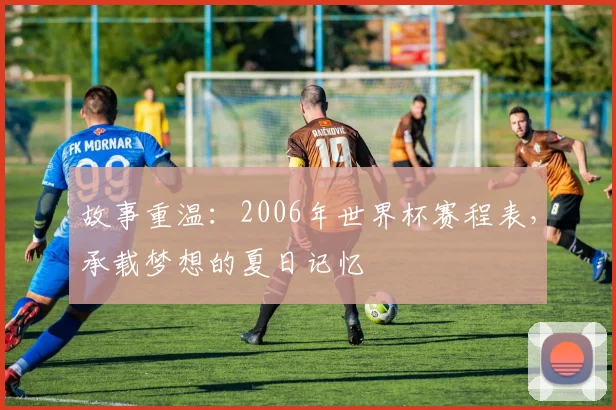 故事重温：2006年世界杯赛程表，承载梦想的夏日记忆