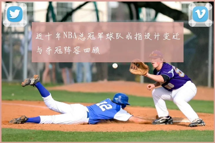 近十年NBA总冠军球队戒指设计变迁与夺冠阵容回顾