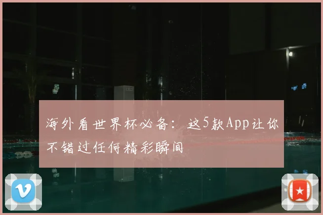 海外看世界杯必备：这5款App让你不错过任何精彩瞬间