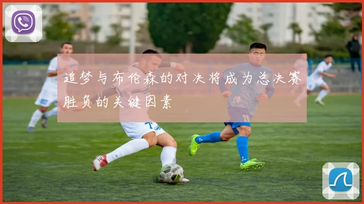 追梦与布伦森的对决将成为总决赛胜负的关键因素