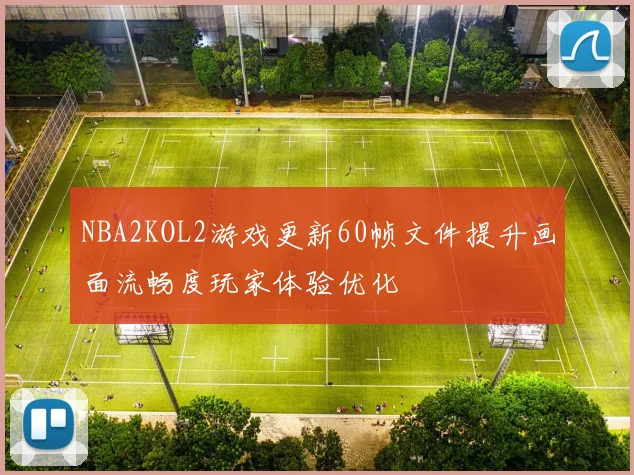 NBA2KOL2游戏更新60帧文件提升画面流畅度玩家体验优化