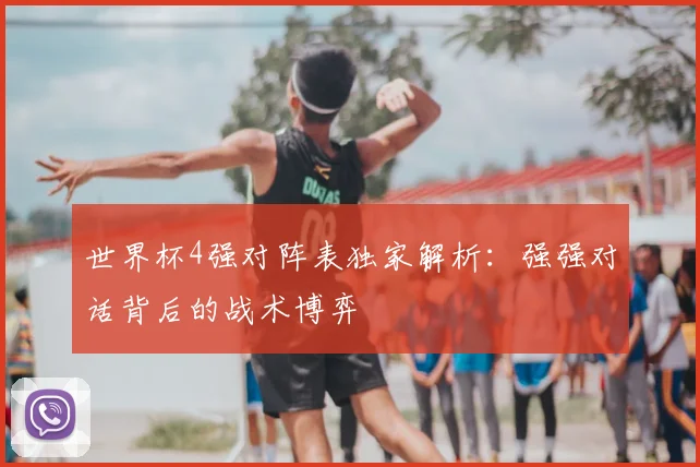 世界杯4强对阵表独家解析：强强对话背后的战术博弈