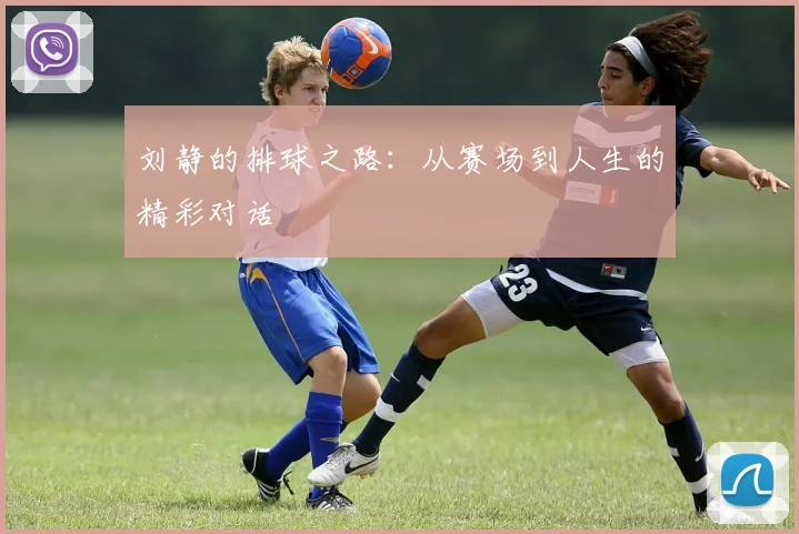 刘静的排球之路：从赛场到人生的精彩对话
