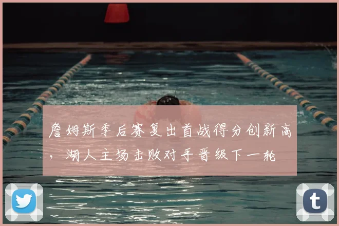 詹姆斯季后赛复出首战得分创新高，湖人主场击败对手晋级下一轮