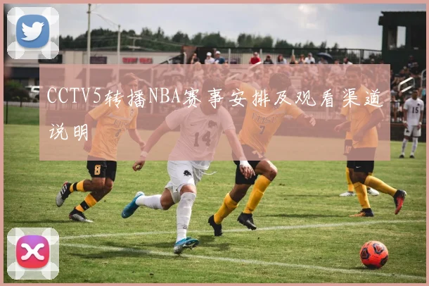 CCTV5转播NBA赛事安排及观看渠道说明