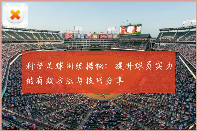 科学足球训练揭秘：提升球员实力的有效方法与技巧分享
