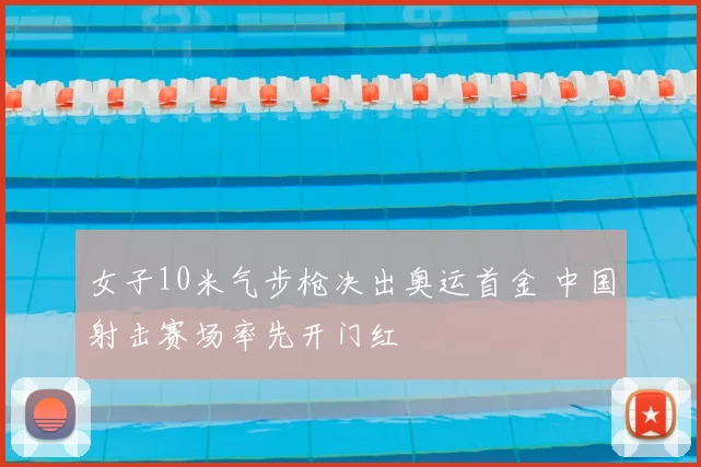 女子10米气步枪决出奥运首金 中国射击赛场率先开门红