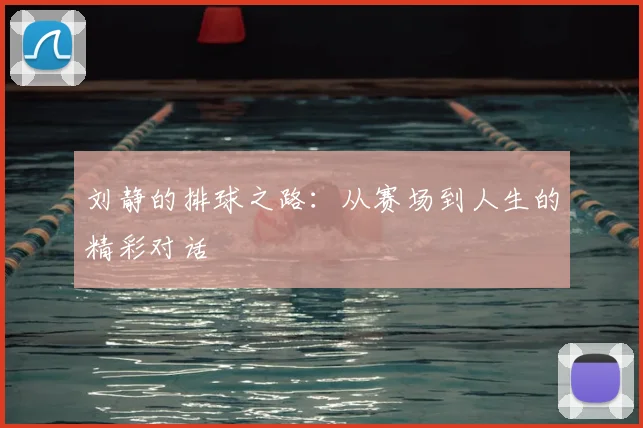 刘静的排球之路：从赛场到人生的精彩对话