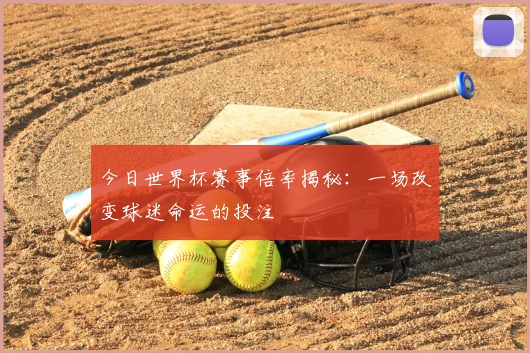 今日世界杯赛事倍率揭秘：一场改变球迷命运的投注