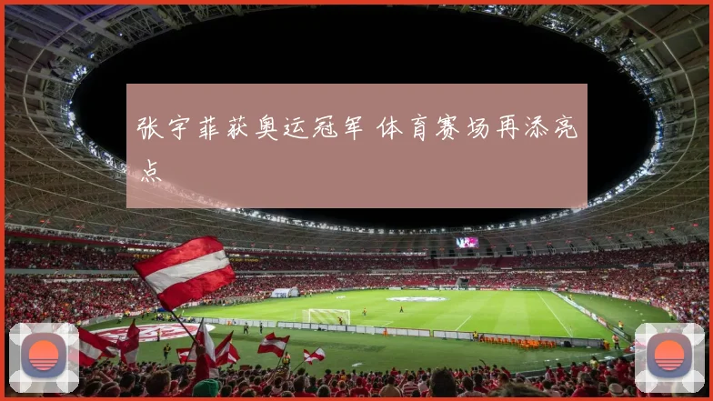 张宇菲获奥运冠军 体育赛场再添亮点