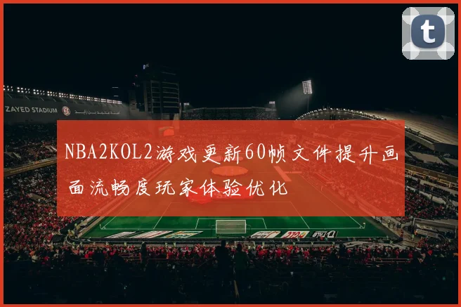 NBA2KOL2游戏更新60帧文件提升画面流畅度玩家体验优化